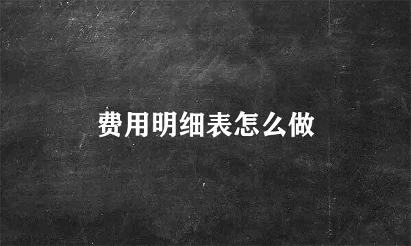 费用明细表怎么做