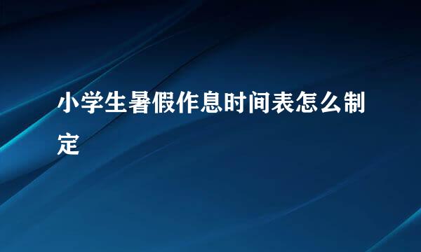 小学生暑假作息时间表怎么制定