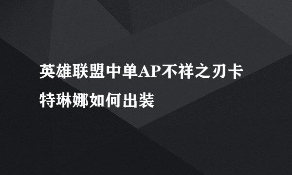 英雄联盟中单AP不祥之刃卡特琳娜如何出装