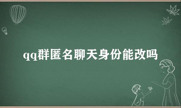 qq群匿名聊天身份能改吗