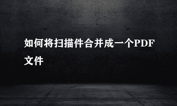 如何将扫描件合并成一个PDF文件