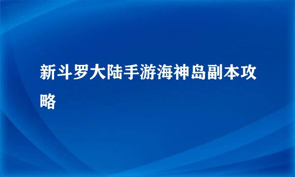 新斗罗大陆手游海神岛副本攻略