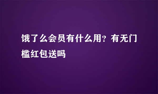 饿了么会员有什么用？有无门槛红包送吗