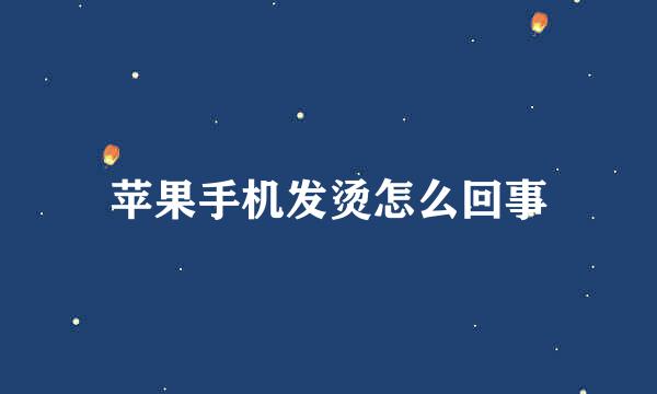 苹果手机发烫怎么回事
