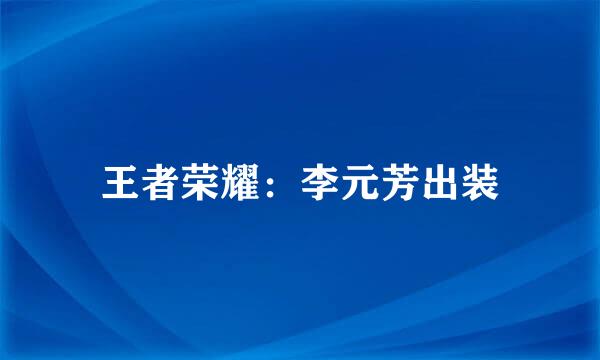 王者荣耀：李元芳出装