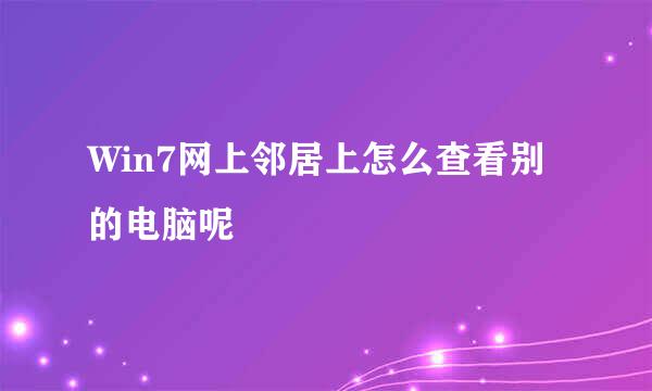 Win7网上邻居上怎么查看别的电脑呢