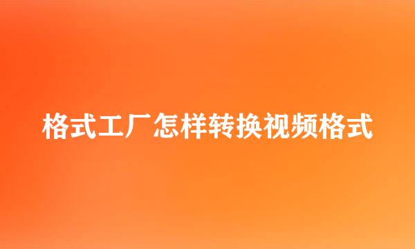 格式工厂怎样转换视频格式
