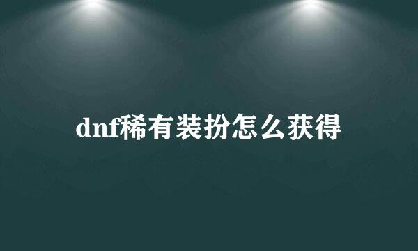 dnf稀有装扮怎么获得