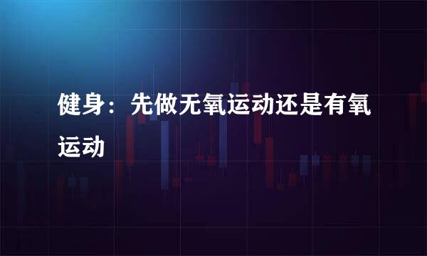 健身：先做无氧运动还是有氧运动