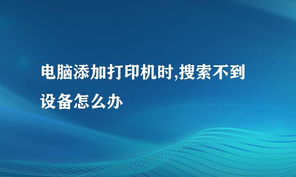 电脑添加打印机时,搜索不到设备怎么办