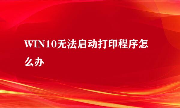 WIN10无法启动打印程序怎么办