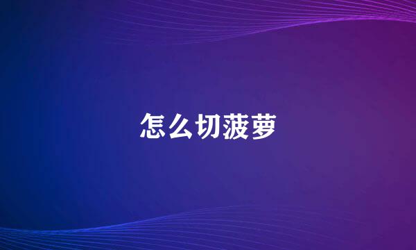 怎么切菠萝