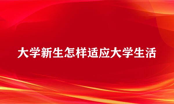 大学新生怎样适应大学生活