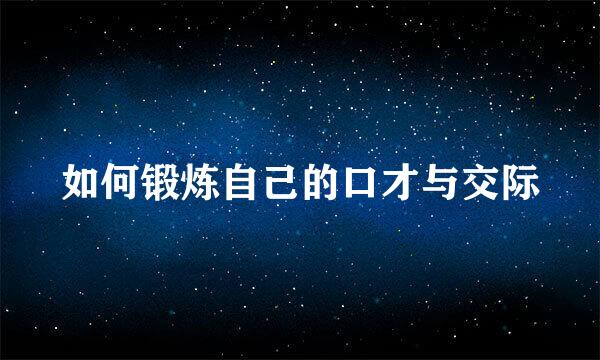 如何锻炼自己的口才与交际