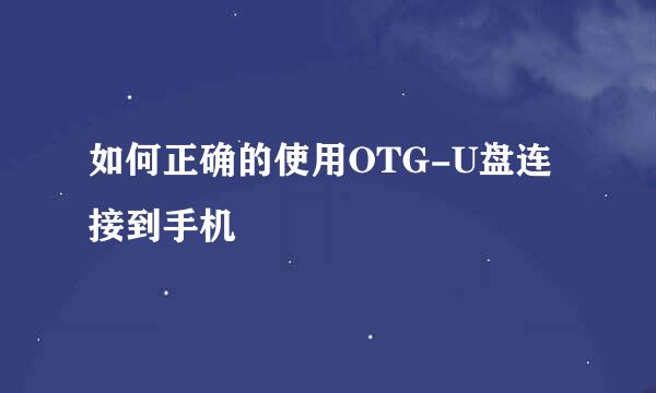 如何正确的使用OTG-U盘连接到手机