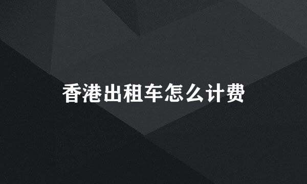 香港出租车怎么计费