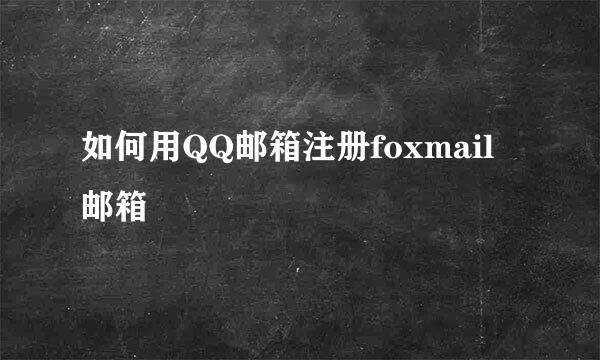 如何用QQ邮箱注册foxmail邮箱