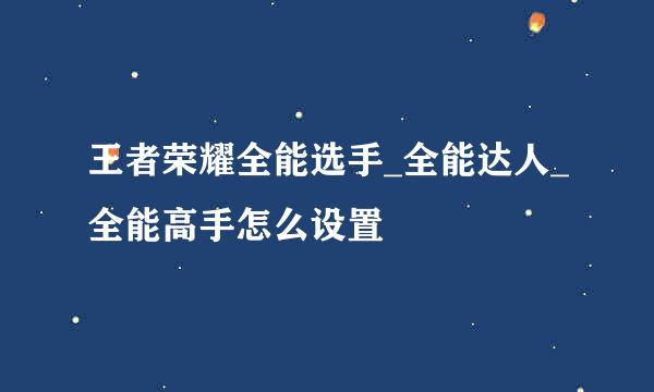 王者荣耀全能选手_全能达人_全能高手怎么设置