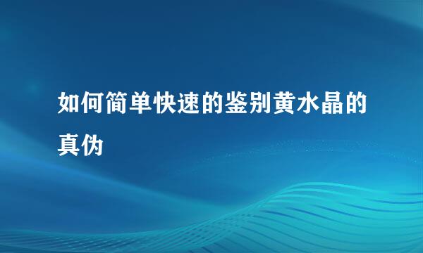 如何简单快速的鉴别黄水晶的真伪