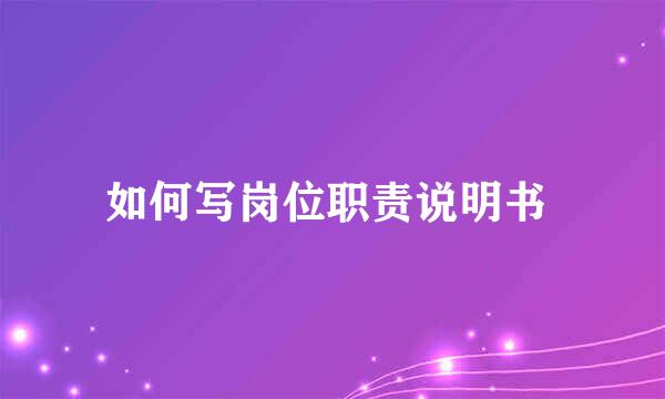 如何写岗位职责说明书 