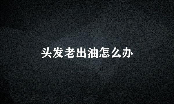 头发老出油怎么办