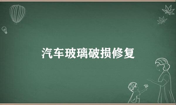 汽车玻璃破损修复