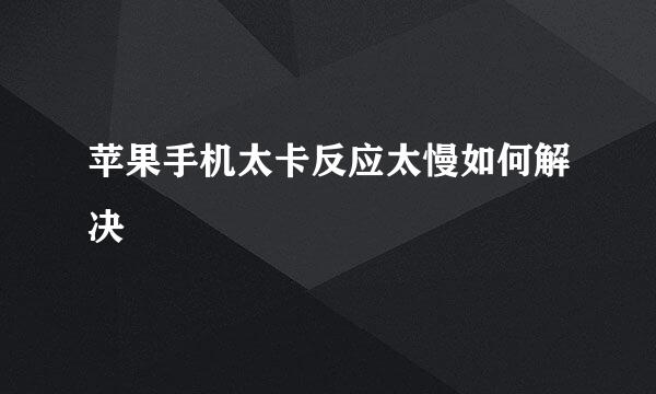 苹果手机太卡反应太慢如何解决