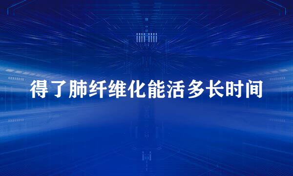 得了肺纤维化能活多长时间
