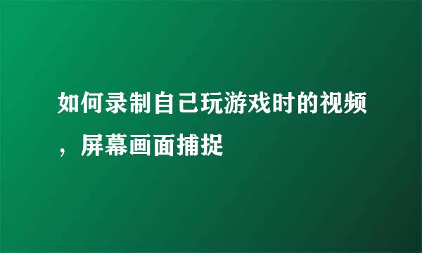 如何录制自己玩游戏时的视频，屏幕画面捕捉