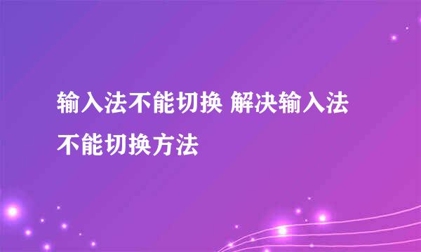 输入法不能切换 解决输入法不能切换方法