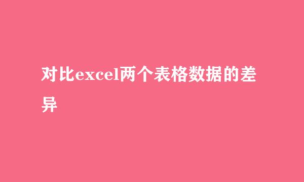 对比excel两个表格数据的差异