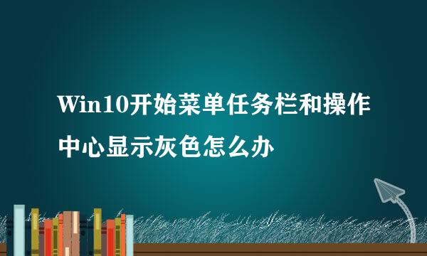 Win10开始菜单任务栏和操作中心显示灰色怎么办
