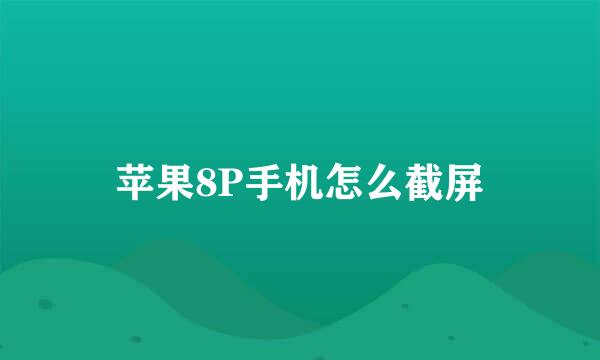 苹果8P手机怎么截屏