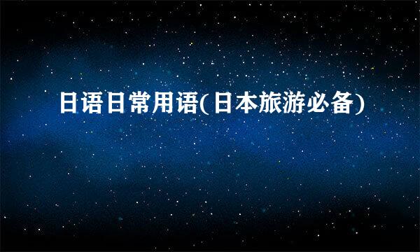 日语日常用语(日本旅游必备)