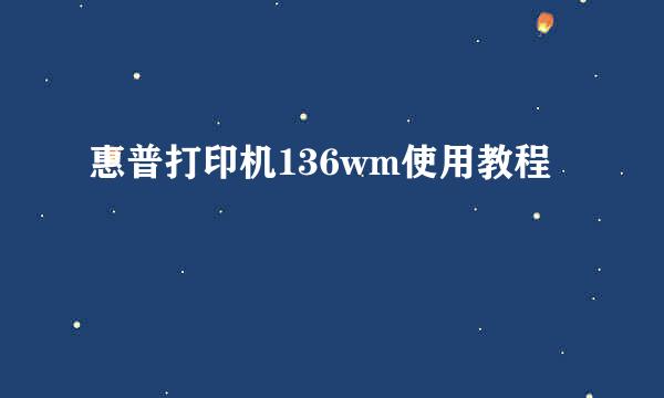 惠普打印机136wm使用教程
