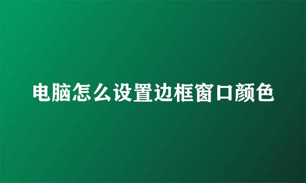 电脑怎么设置边框窗口颜色