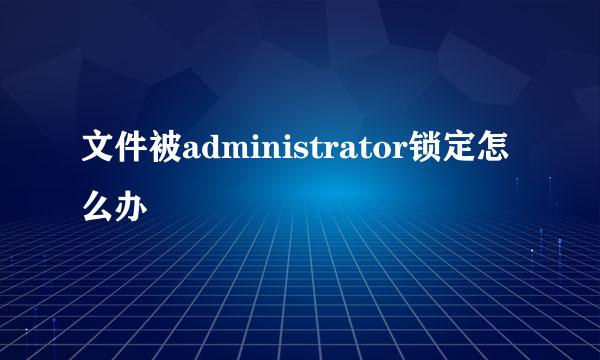 文件被administrator锁定怎么办