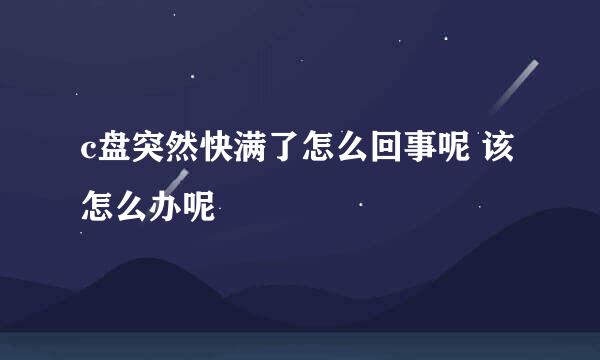 c盘突然快满了怎么回事呢 该怎么办呢