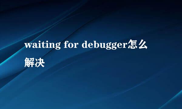 waiting for debugger怎么解决