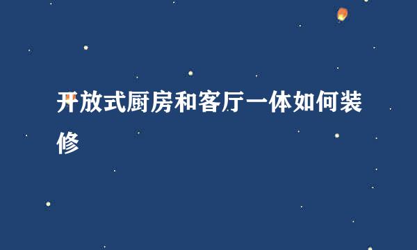 开放式厨房和客厅一体如何装修