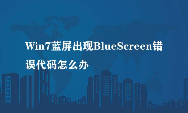 Win7蓝屏出现BlueScreen错误代码怎么办