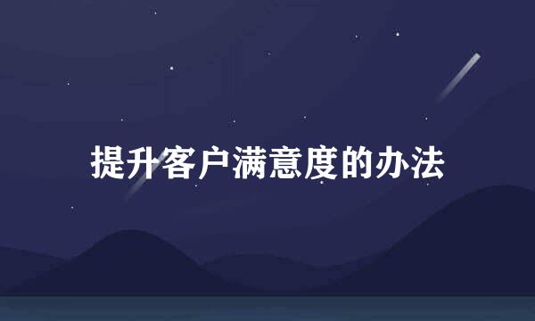 提升客户满意度的办法