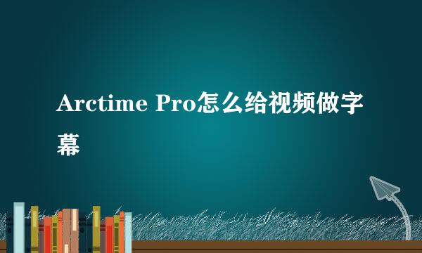 Arctime Pro怎么给视频做字幕