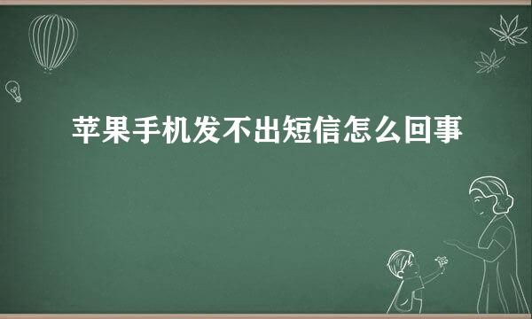 苹果手机发不出短信怎么回事