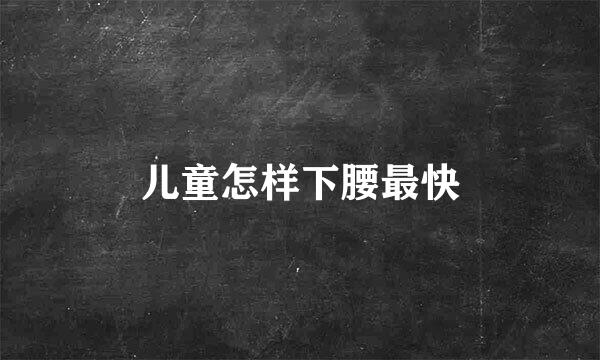 儿童怎样下腰最快