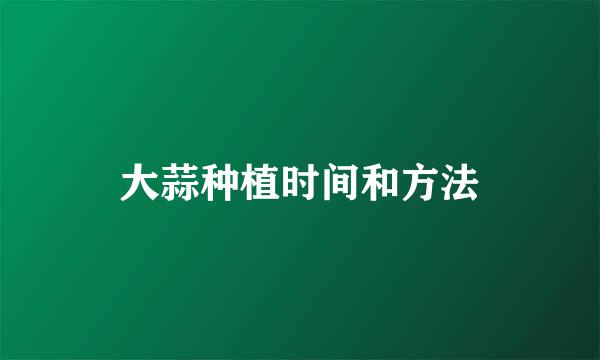 大蒜种植时间和方法