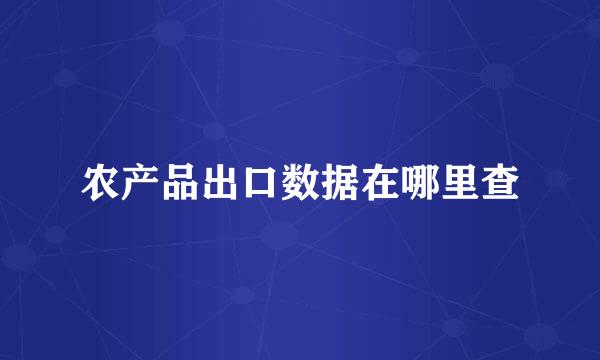 农产品出口数据在哪里查