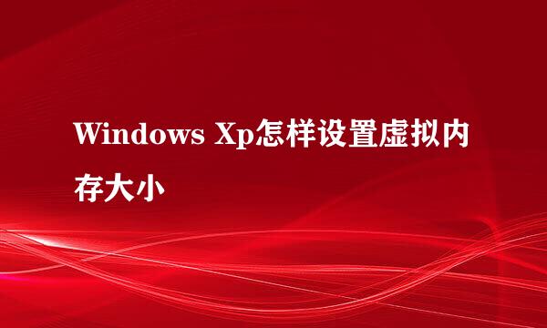 Windows Xp怎样设置虚拟内存大小