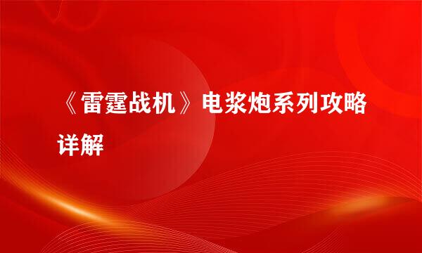 《雷霆战机》电浆炮系列攻略详解