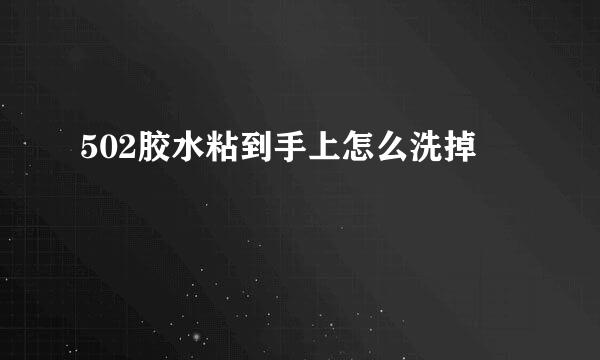 502胶水粘到手上怎么洗掉